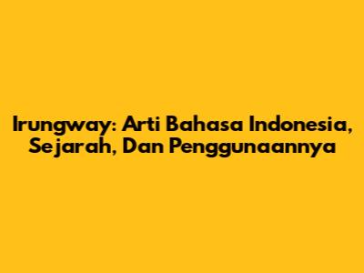 Irungway: Arti Bahasa Indonesia, Sejarah, Dan Penggunaannya
