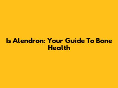 Is Alendron: Your Guide To Bone Health
