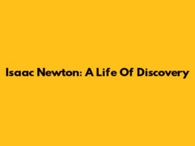 Isaac Newton: A Life Of Discovery