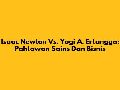 Isaac Newton Vs. Yogi A. Erlangga: Pahlawan Sains Dan Bisnis