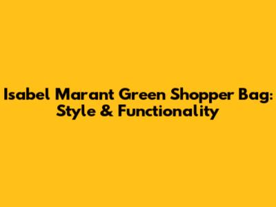 Isabel Marant Green Shopper Bag: Style & Functionality