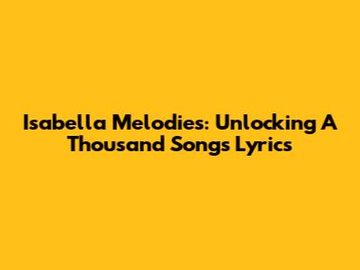 Isabella Melodies: Unlocking 'A Thousand Songs' Lyrics