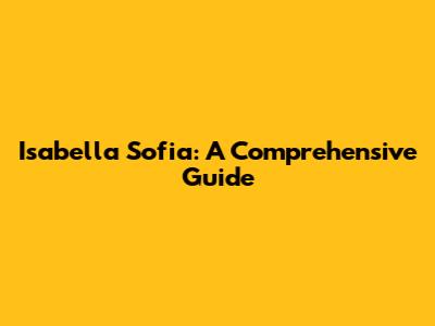 Isabella Sofia: A Comprehensive Guide