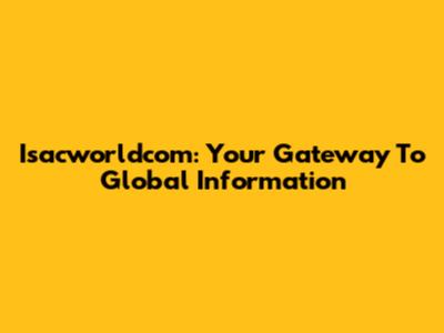 Isacworldcom: Your Gateway To Global Information