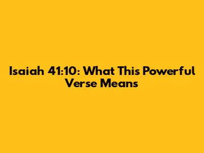 Isaiah 41:10: What This Powerful Verse Means