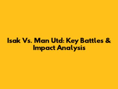 Isak Vs. Man Utd: Key Battles & Impact Analysis