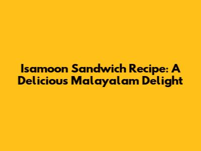 Isamoon Sandwich Recipe: A Delicious Malayalam Delight