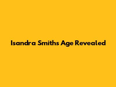 Isandra Smith's Age Revealed