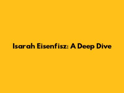 Isarah Eisenfisz: A Deep Dive
