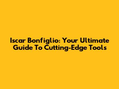 Iscar Bonfiglio: Your Ultimate Guide To Cutting-Edge Tools