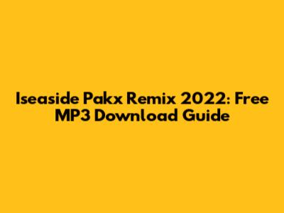 Iseaside Pakx Remix 2022: Free MP3 Download Guide