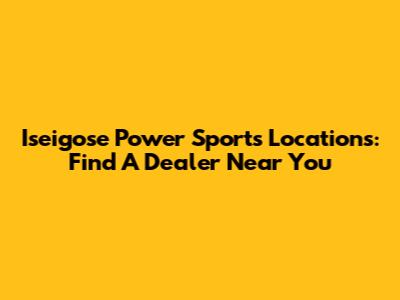 Iseigose Power Sports Locations: Find A Dealer Near You