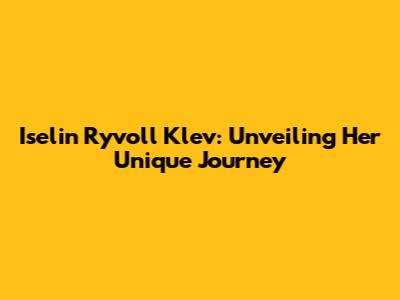 Iselin Ryvoll Klev: Unveiling Her Unique Journey