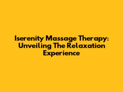 Iserenity Massage Therapy: Unveiling The Relaxation Experience