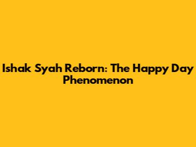 Ishak Syah Reborn: The 'Happy Day' Phenomenon