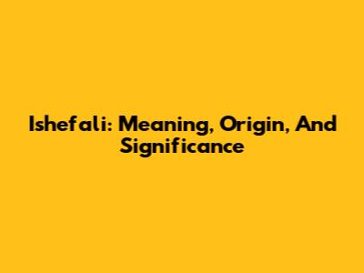 Ishefali: Meaning, Origin, And Significance