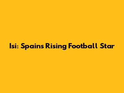 Isi: Spain's Rising Football Star