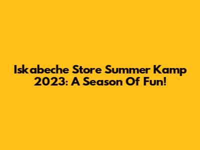 Iskabeche Store Summer Kamp 2023: A Season Of Fun!