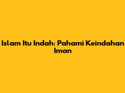Islam Itu Indah: Pahami Keindahan Iman
