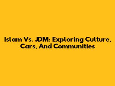 Islam Vs. JDM: Exploring Culture, Cars, And Communities