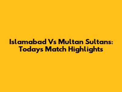 Islamabad Vs Multan Sultans: Today's Match Highlights
