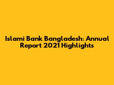 Islami Bank Bangladesh: Annual Report 2021 Highlights