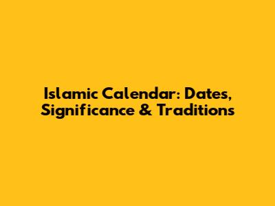 Islamic Calendar: Dates, Significance & Traditions