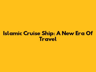 Islamic Cruise Ship: A New Era Of Travel