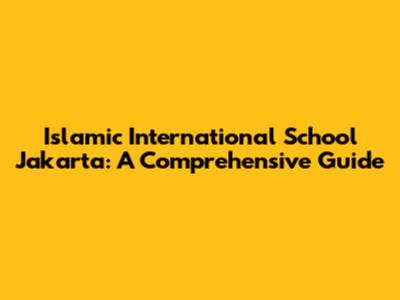 Islamic International School Jakarta: A Comprehensive Guide