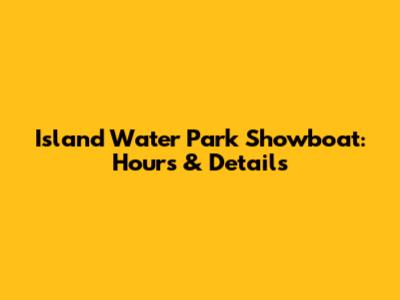 Island Water Park Showboat: Hours & Details