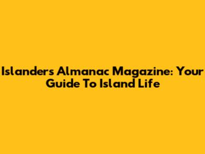 Islander's Almanac Magazine: Your Guide To Island Life