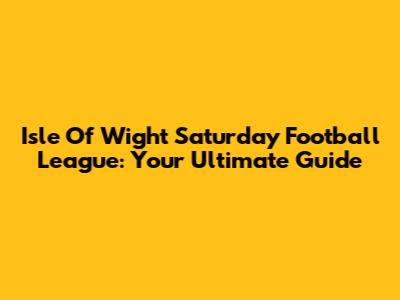 Isle Of Wight Saturday Football League: Your Ultimate Guide