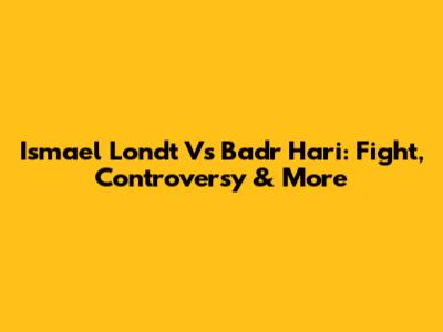 Ismael Londt Vs Badr Hari: Fight, Controversy & More