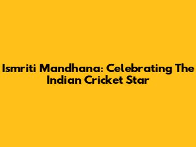 Ismriti Mandhana: Celebrating The Indian Cricket Star
