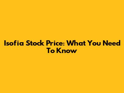 Isofia Stock Price: What You Need To Know