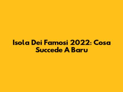 Isola Dei Famosi 2022: Cosa Succede A Baru