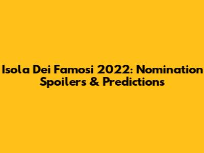 Isola Dei Famosi 2022: Nomination Spoilers & Predictions