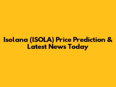 Isolana (ISOLA) Price Prediction & Latest News Today