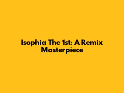 Isophia The 1st: A Remix Masterpiece