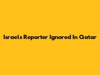 Israel's Reporter Ignored In Qatar