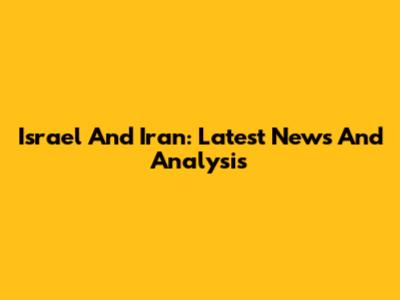 Israel And Iran: Latest News And Analysis