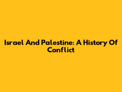 Israel And Palestine: A History Of Conflict