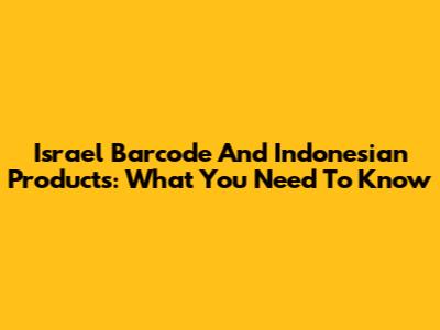 Israel Barcode And Indonesian Products: What You Need To Know
