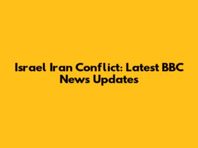 Israel Iran Conflict: Latest BBC News Updates
