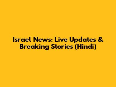 Israel News: Live Updates & Breaking Stories (Hindi)