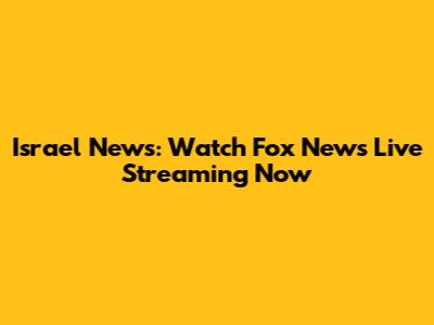 Israel News: Watch Fox News Live Streaming Now