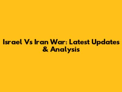 Israel Vs Iran War: Latest Updates & Analysis