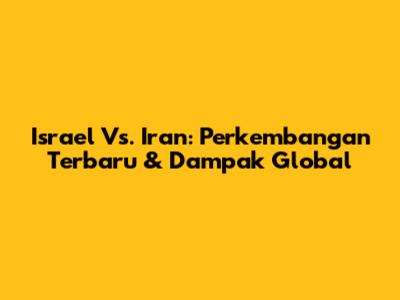 Israel Vs. Iran: Perkembangan Terbaru & Dampak Global