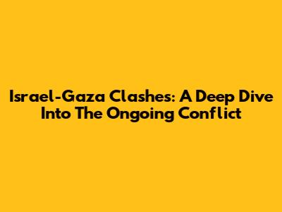 Israel-Gaza Clashes: A Deep Dive Into The Ongoing Conflict