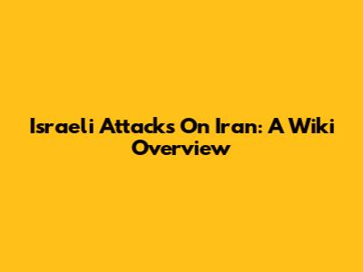Israeli Attacks On Iran: A Wiki Overview